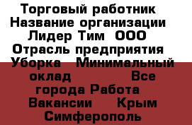 Торговый работник › Название организации ­ Лидер Тим, ООО › Отрасль предприятия ­ Уборка › Минимальный оклад ­ 31 000 - Все города Работа » Вакансии   . Крым,Симферополь